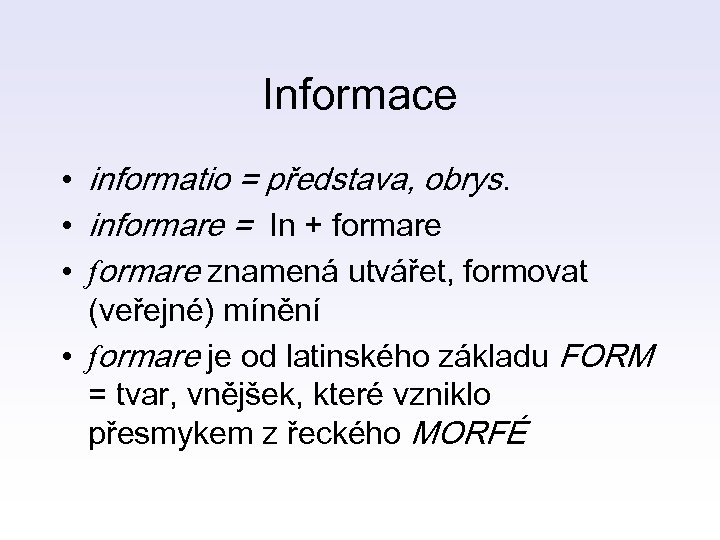 Informace • informatio = představa, obrys. • informare = In + formare • formare