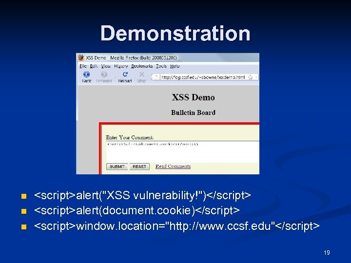 Demonstration n <script>alert("XSS vulnerability!")</script> <script>alert(document. cookie)</script> <script>window. location="http: //www. ccsf. edu"</script> 19 