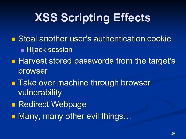 XSS Scripting Effects n Steal another user's authentication cookie n Hijack session Harvest stored