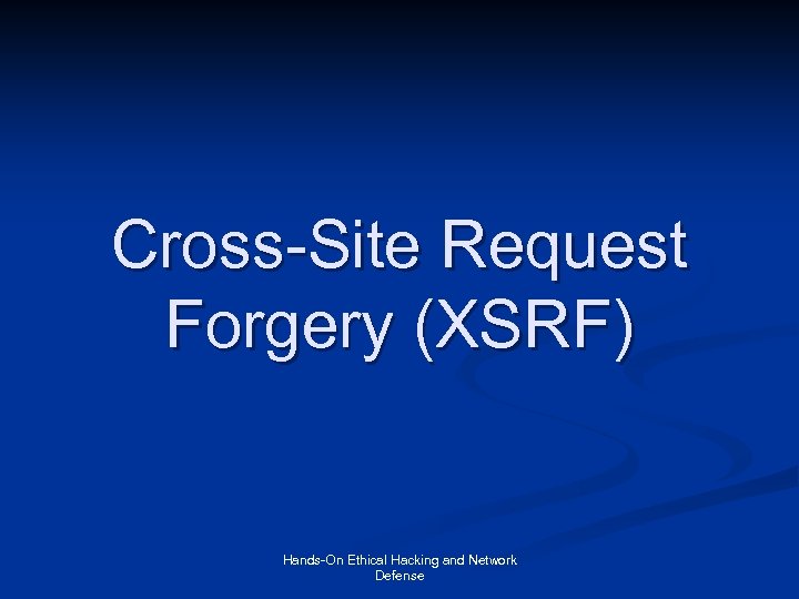 Cross-Site Request Forgery (XSRF) Hands-On Ethical Hacking and Network Defense 