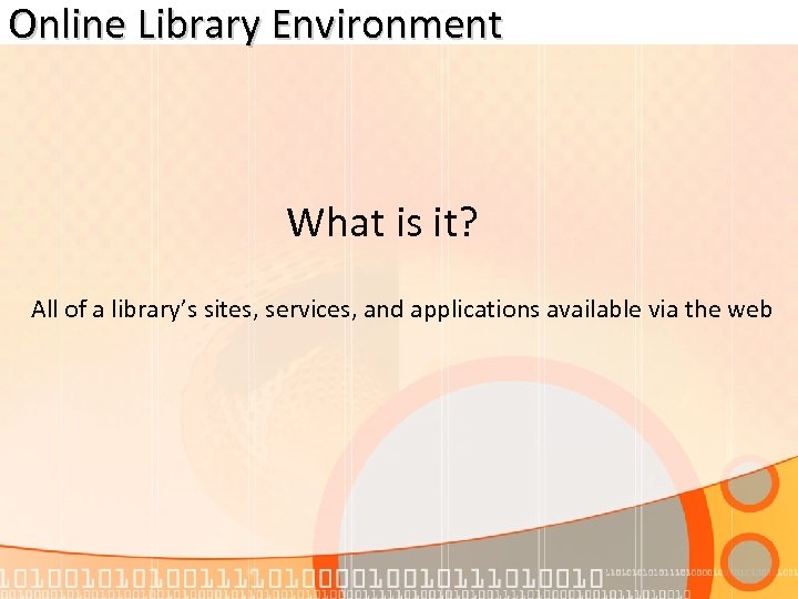 Online Library Environment What is it? All of a library’s sites, services, and applications