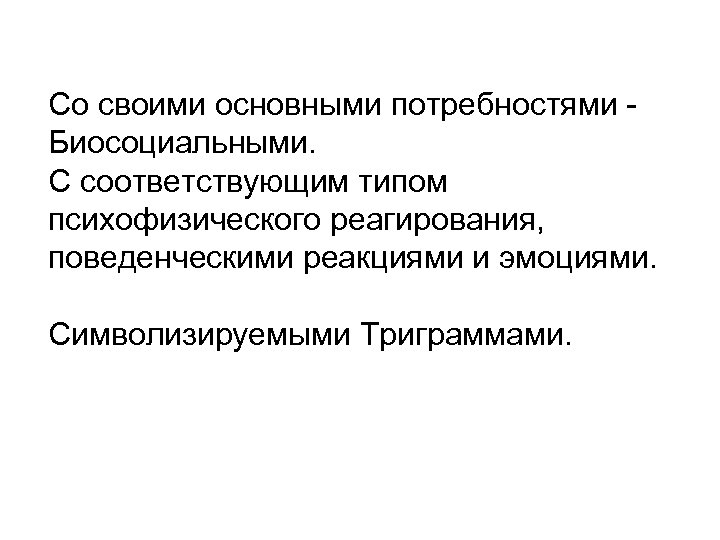 Со своими основными потребностями Биосоциальными. С соответствующим типом психофизического реагирования, поведенческими реакциями и эмоциями.