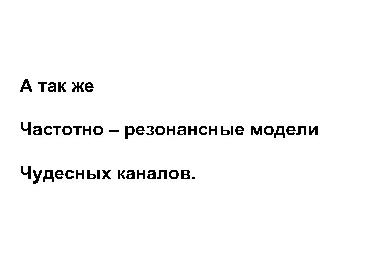 А так же Частотно – резонансные модели Чудесных каналов. 