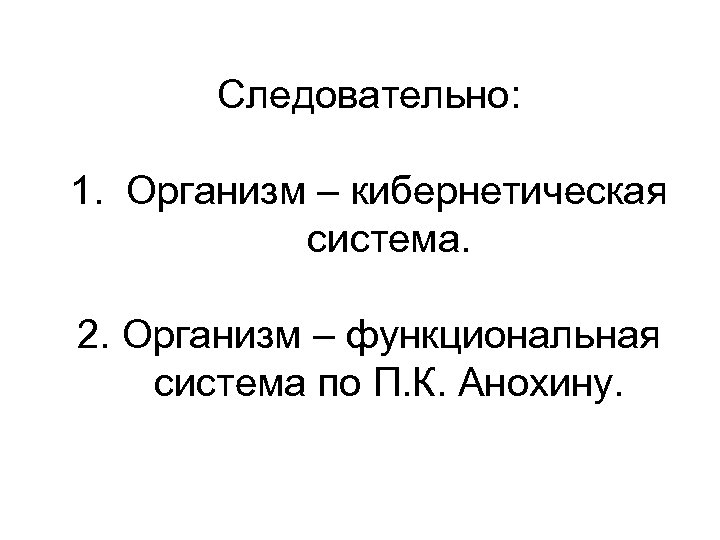 Следовательно: 1. Организм – кибернетическая система. 2. Организм – функциональная система по П. К.