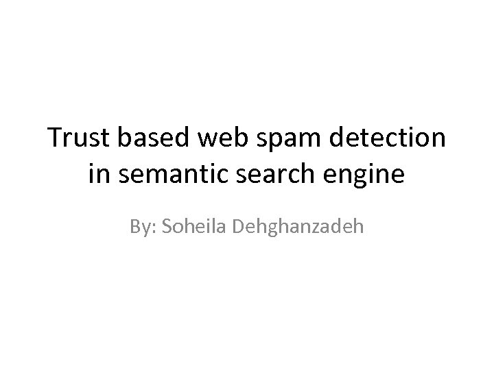 Trust based web spam detection in semantic search engine By: Soheila Dehghanzadeh 