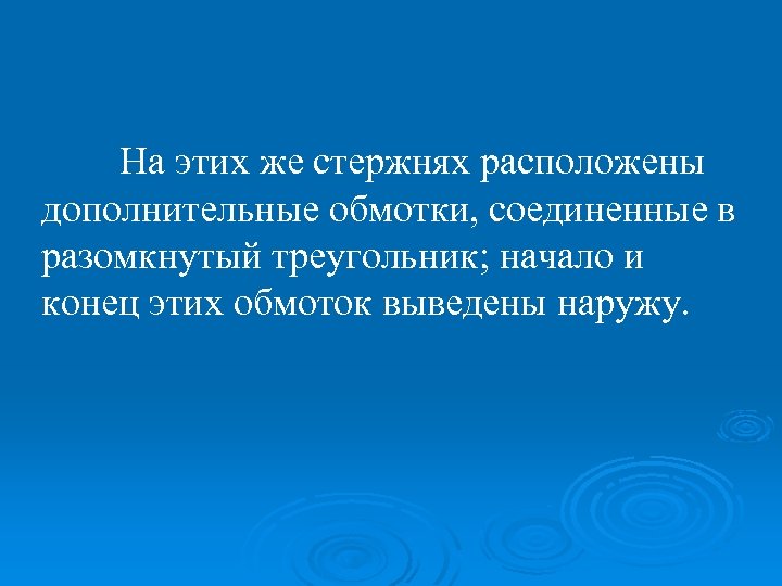 На этих же стержнях расположены дополнительные обмотки, соединенные в разомкнутый треугольник; начало и конец