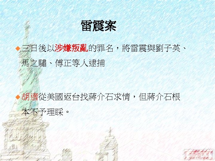 雷震案 u 三日後以涉嫌叛亂的罪名，將雷震與劉子英、 馬之驌、傅正等人逮捕 u 胡適從美國返台找蔣介石求情，但蔣介石根 本不予理睬。 