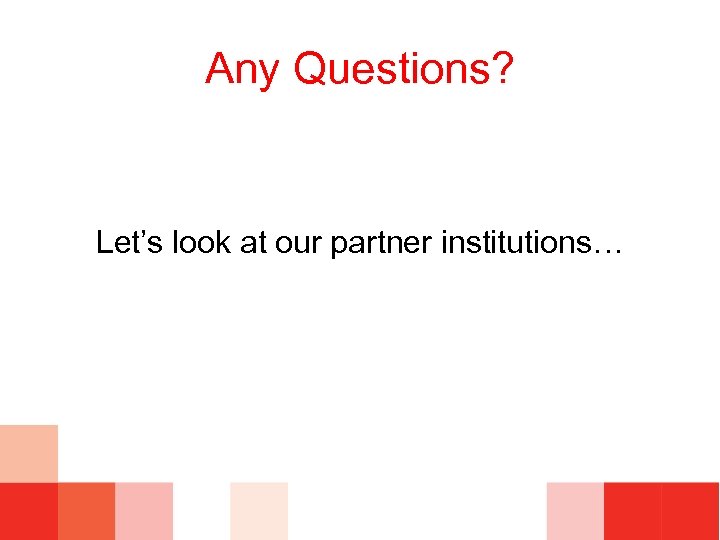 Any Questions? Let’s look at our partner institutions… 