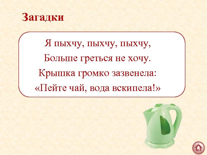 Загадки Я пыхчу, Больше греться не хочу. Крышка громко зазвенела: «Пейте чай, вода вскипела!»