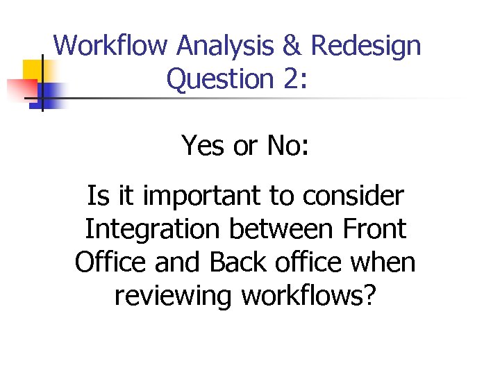 Workflow Analysis & Redesign Question 2: Yes or No: Is it important to consider