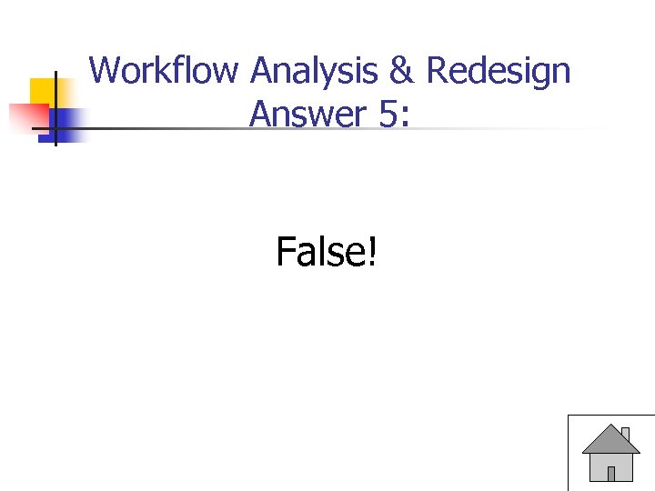 Workflow Analysis & Redesign Answer 5: False! 