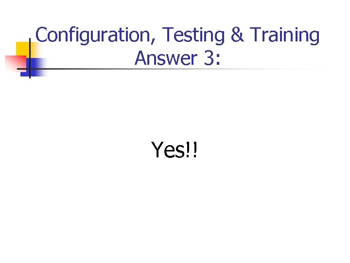 Configuration, Testing & Training Answer 3: Yes!! 