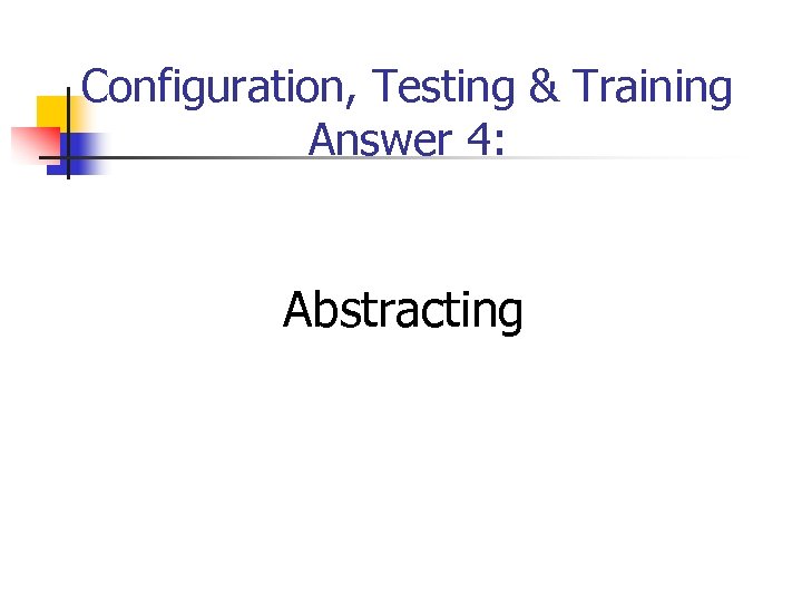 Configuration, Testing & Training Answer 4: Abstracting 