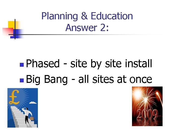 Planning & Education Answer 2: Phased - site by site install n Big Bang