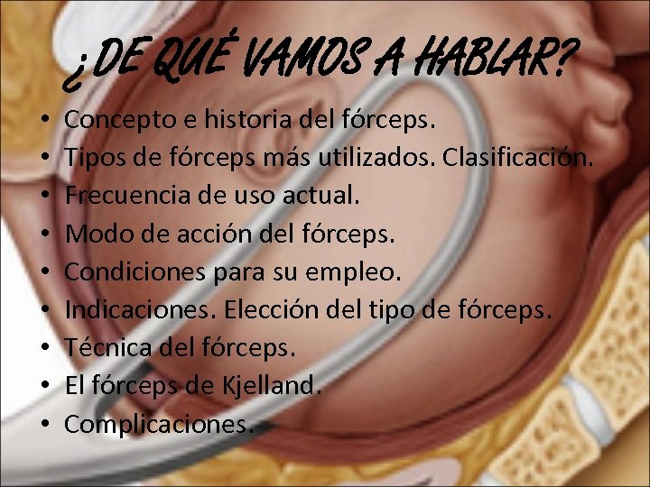 ¿DE QUÉ VAMOS A HABLAR? • • • Concepto e historia del fórceps. Tipos