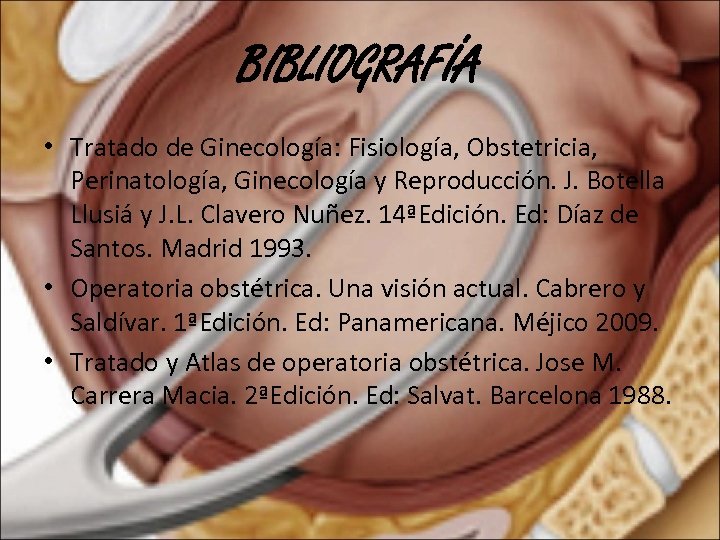 BIBLIOGRAFÍA • Tratado de Ginecología: Fisiología, Obstetricia, Perinatología, Ginecología y Reproducción. J. Botella Llusiá