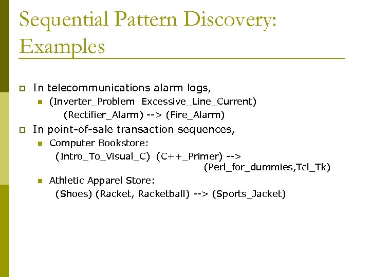Sequential Pattern Discovery: Examples p In telecommunications alarm logs, n p (Inverter_Problem Excessive_Line_Current) (Rectifier_Alarm)