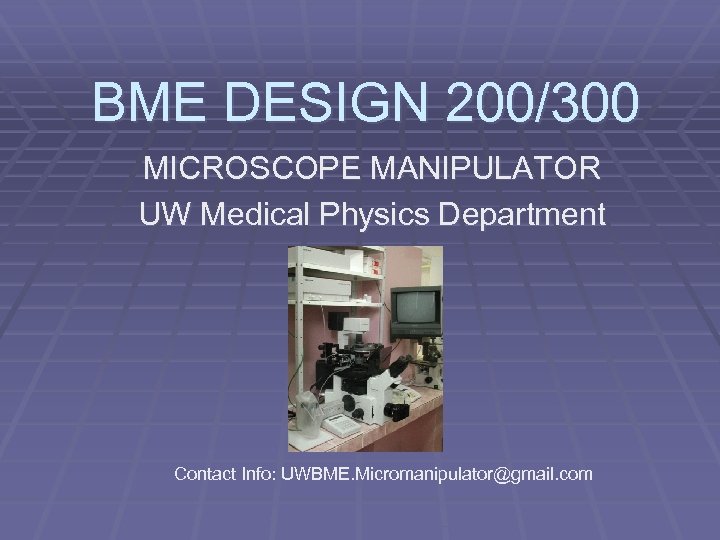 BME DESIGN 200/300 MICROSCOPE MANIPULATOR UW Medical Physics Department Contact Info: UWBME. Micromanipulator@gmail. com