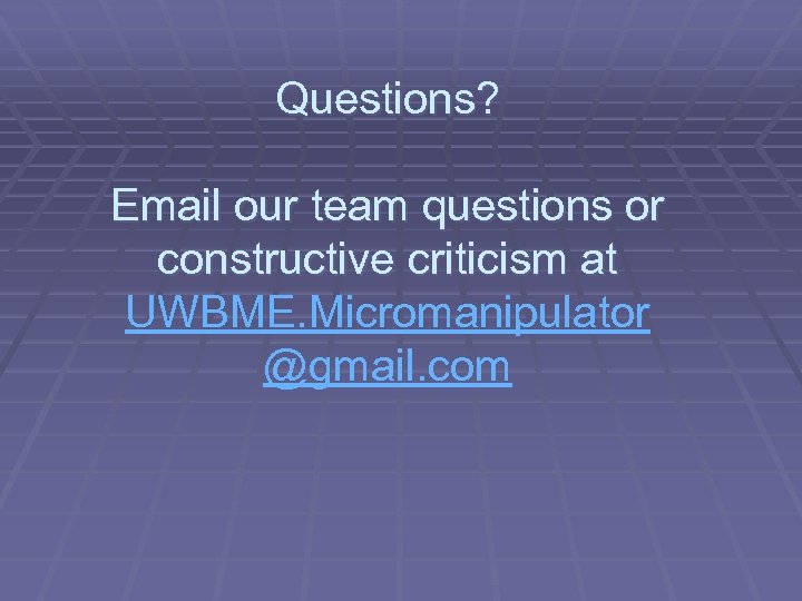 Questions? Email our team questions or constructive criticism at UWBME. Micromanipulator @gmail. com 