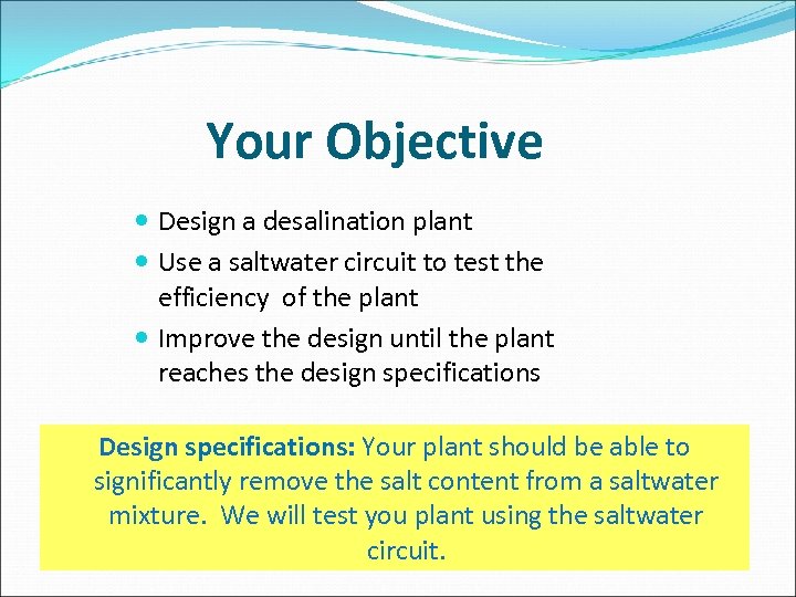Your Objective Design a desalination plant Use a saltwater circuit to test the efficiency