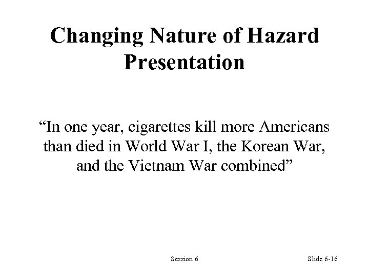 Changing Nature of Hazard Presentation “In one year, cigarettes kill more Americans than died
