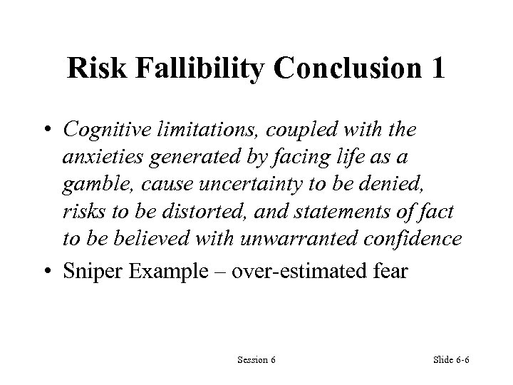 Risk Fallibility Conclusion 1 • Cognitive limitations, coupled with the anxieties generated by facing
