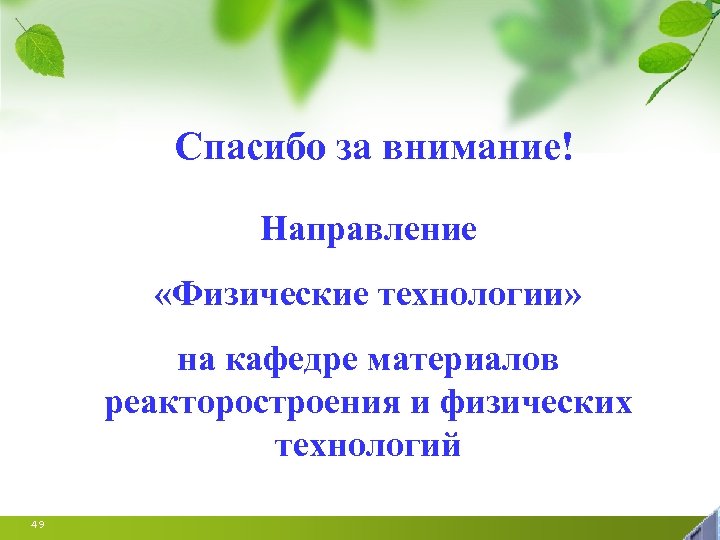 Спасибо за внимание! Направление «Физические технологии» на кафедре материалов реакторостроения и физических технологий 49