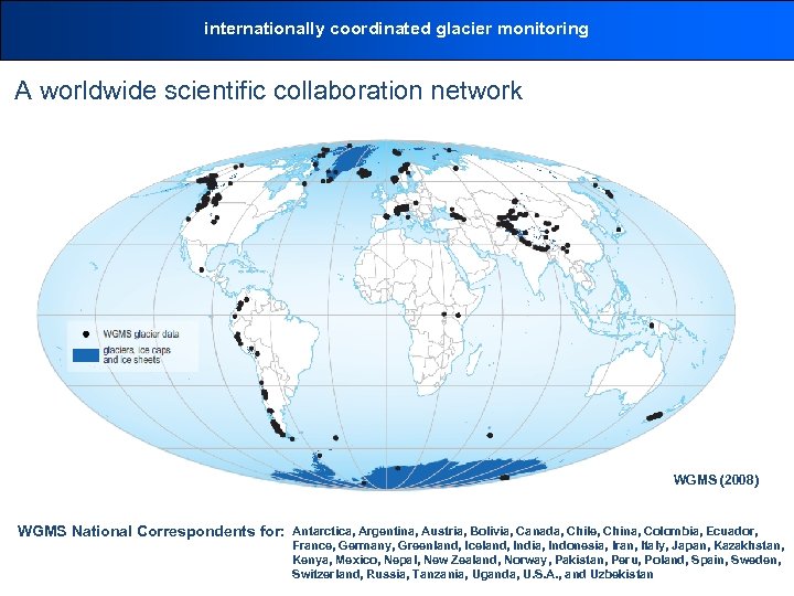 internationally coordinated glacier monitoring A worldwide scientific collaboration network WGMS (2008) WGMS National Correspondents