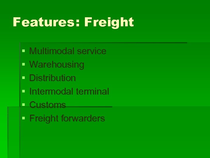 Features : Freight § § § Multimodal service Warehousing Distribution Intermodal terminal Customs Freight