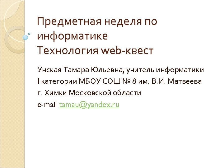 Предметная неделя по информатике Технология web-квест Унская Тамара Юльевна, учитель информатики I категории МБОУ