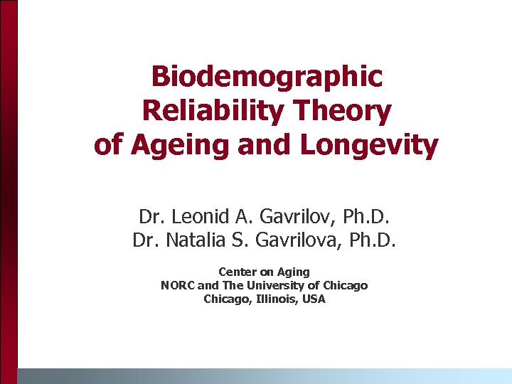 Biodemographic Reliability Theory of Ageing and Longevity Dr. Leonid A. Gavrilov, Ph. D. Dr.