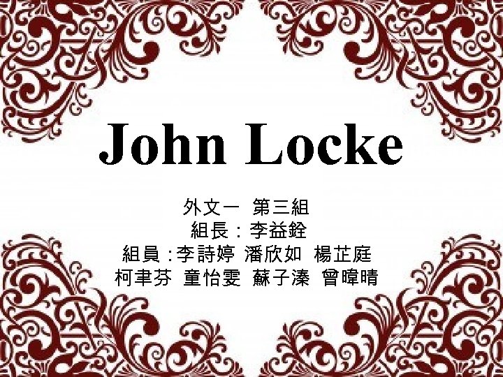 John Locke 外文一 第三組 組長：李益銓 組員： 詩婷 潘欣如 楊芷庭 李 柯聿芬 童怡雯 蘇子溱 曾暐晴