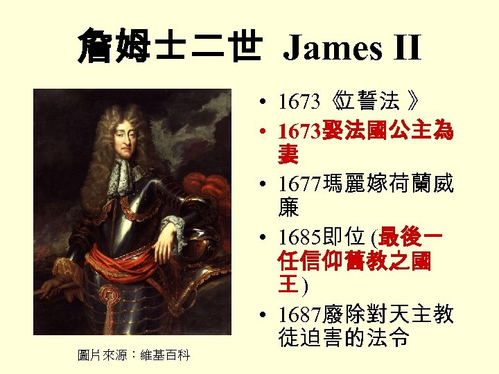 詹姆士二世 James II 圖片來源：維基百科 • 1673《 立誓法 》 • 1673娶法國公主為 妻 • 1677瑪麗嫁荷蘭威 廉