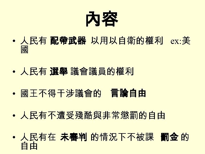 內容 • 人民有 配帶武器 以用以自衛的權利 ex: 美 國 • 人民有 選舉 議會議員的權利 • 國王不得干涉議會的