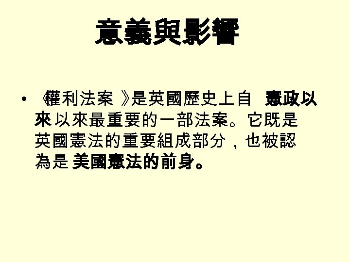 意義與影響 • 《 權利法案 》 是英國歷史上自 憲政以 來 以來最重要的一部法案。它既是 英國憲法的重要組成部分，也被認 為是 美國憲法的前身。 