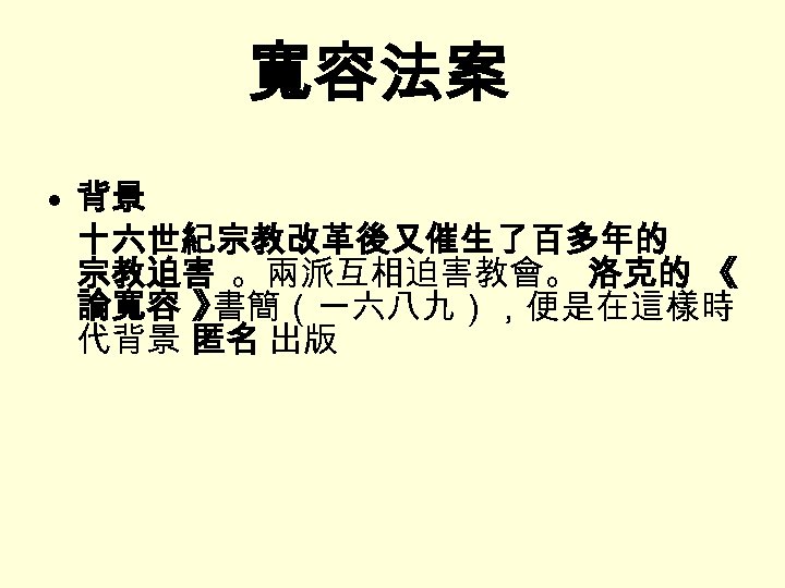 寬容法案 • 背景 十六世紀宗教改革後又催生了百多年的 宗教迫害 。兩派互相迫害教會。 洛克的 《 論寬容 》 書簡（一六八九），便是在這樣時 代背景 匿名 出版