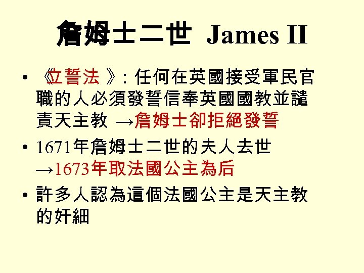 詹姆士二世 James II • 《 立誓法 》 ：任何在英國接受軍民官 職的人必須發誓信奉英國國教並譴 責天主教 →詹姆士卻拒絕發誓 • 1671年詹姆士二世的夫人去世 →