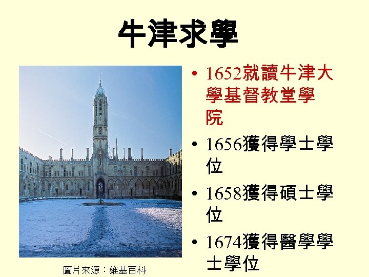 牛津求學 圖片來源：維基百科 • 1652就讀牛津大 學基督教堂學 院 • 1656獲得學士學 位 • 1658獲得碩士學 位 • 1674獲得醫學學