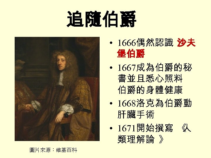 追隨伯爵 • 1666偶然認識 沙夫 堡伯爵 • 1667成為伯爵的秘 書並且悉心照料 伯爵的身體健康 • 1668洛克為伯爵動 肝臟手術 • 1671開始撰寫