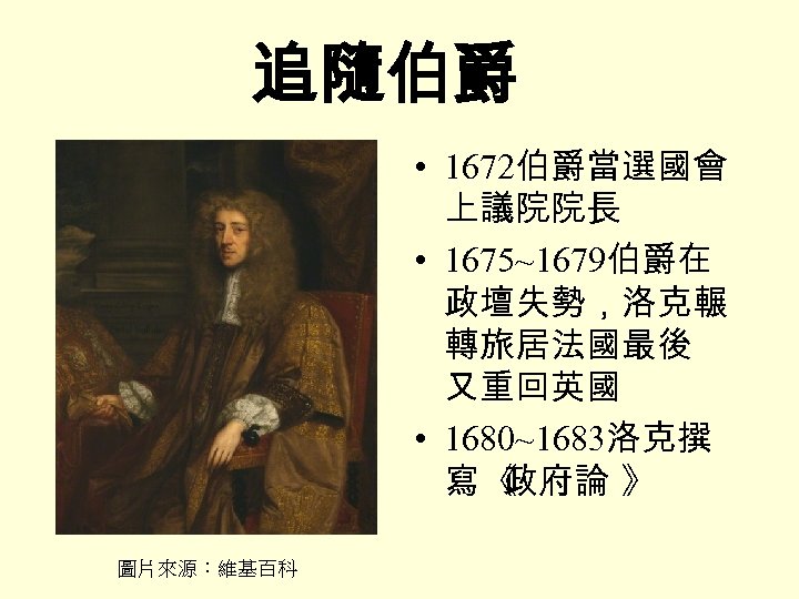 追隨伯爵 • 1672伯爵當選國會 上議院院長 • 1675~1679伯爵在 政壇失勢，洛克輾 轉旅居法國最後 又重回英國 • 1680~1683洛克撰 寫《 政府論 》