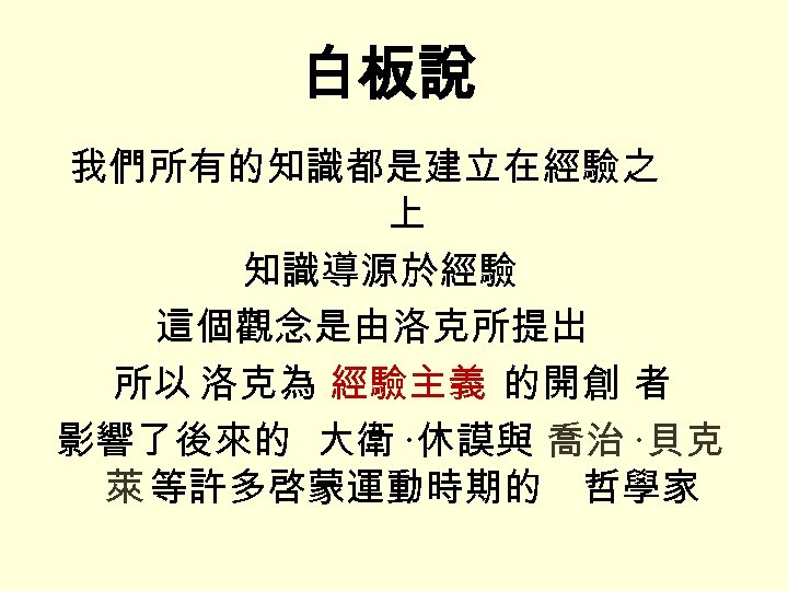 白板說 我們所有的知識都是建立在經驗之 上 知識導源於經驗 這個觀念是由洛克所提出 所以 洛克為 經驗主義 的開創 者 影響了後來的 大衛 ·休謨與 喬治