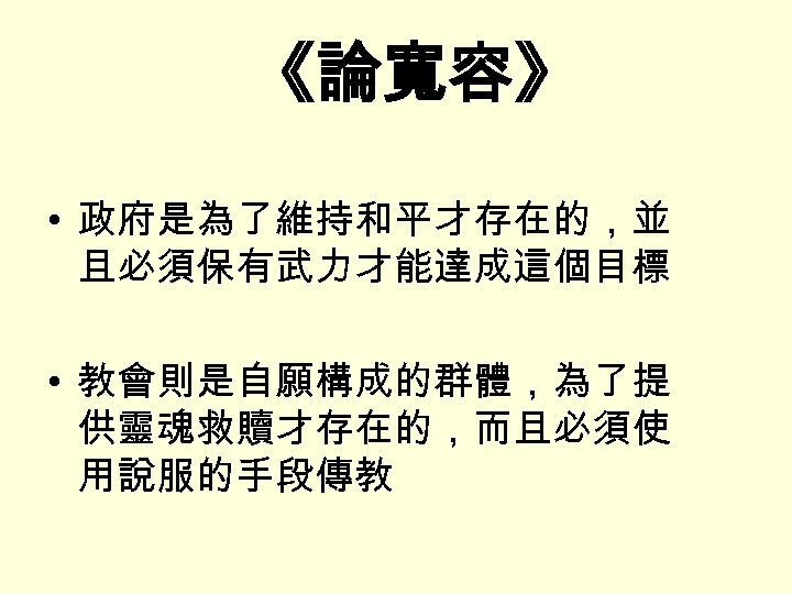 《論寬容》 • 政府是為了維持和平才存在的，並 且必須保有武力才能達成這個目標 • 教會則是自願構成的群體，為了提 供靈魂救贖才存在的，而且必須使 用說服的手段傳教 