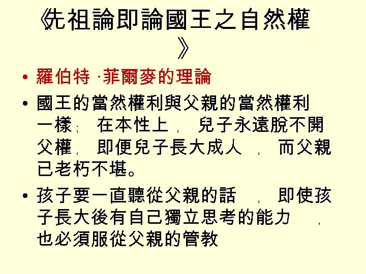 《 先祖論即論國王之自然權 》 • 羅伯特 ·菲爾麥的理論 • 國王的當然權利與父親的當然權利 一樣 ﹔ 在本性上 ﹐ 兒子永遠脫不開 父權