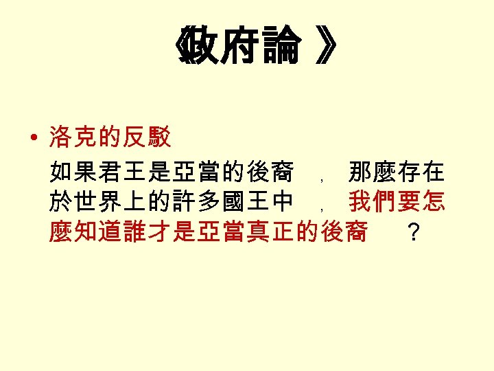 《 政府論 》 • 洛克的反駁 如果君王是亞當的後裔 ﹐ 那麼存在 於世界上的許多國王中 ﹐ 我們要怎 麼知道誰才是亞當真正的後裔 ？ 