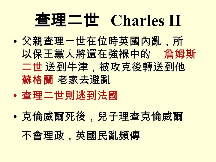 查理二世 Charles II • 父親查理一世在位時英國內亂，所 以保王黨人將還在強褓中的 詹姆斯 二世 送到牛津，被攻克後轉送到他 蘇格蘭 老家去避亂 • 查理二世則逃到法國 •