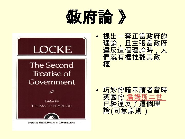 《 政府論 》 • 提出一套正當政府的 理論，且主張當政府 違反這個理論時，人 們就有權推翻其政 權 • 巧妙的暗示讀者當時 英國的 詹姆斯二世 已經違反了這個理