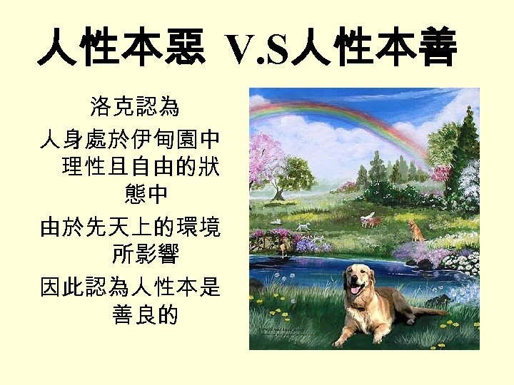 人性本惡 V. S人性本善 洛克認為 人身處於伊甸園中 理性且自由的狀 態中 由於先天上的環境 所影響 因此認為人性本是 善良的 