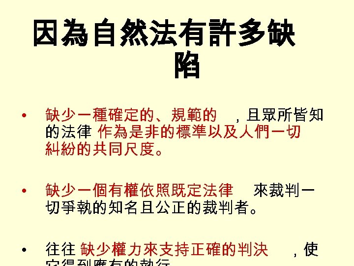 因為自然法有許多缺 陷 • 缺少一種確定的、規範的 ，且眾所皆知 的法律 作為是非的標準以及人們一切 糾紛的共同尺度。 • 缺少一個有權依照既定法律 來裁判一 切爭執的知名且公正的裁判者。 • 往往