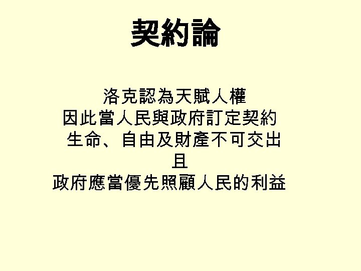 契約論 洛克認為天賦人權 因此當人民與政府訂定契約 生命、自由及財產不可交出 且 政府應當優先照顧人民的利益 