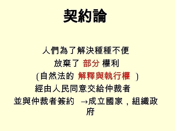 契約論 人們為了解決種種不便 放棄了 部分 權利 (自然法的 解釋與執行權 ) 經由人民同意交給仲裁者 並與仲裁者簽約 →成立國家，組織政 府 